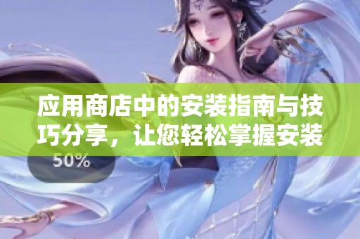 应用商店中的安装指南与技巧分享，让您轻松掌握安装应用的方法