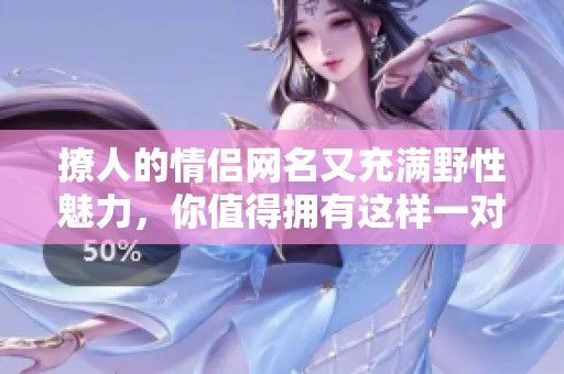 撩人的情侣网名又充满野性魅力，你值得拥有这样一对名字