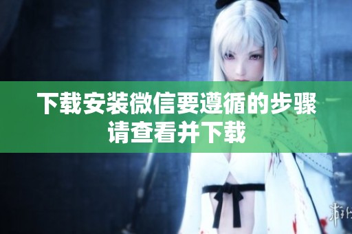 下载安装微信要遵循的步骤请查看并下载