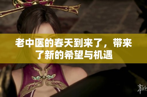 老中医的春天到来了，带来了新的希望与机遇