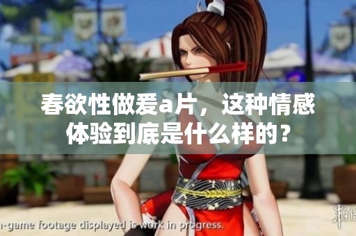 春欲性做爰**，这种情感体验到底是什么样的？