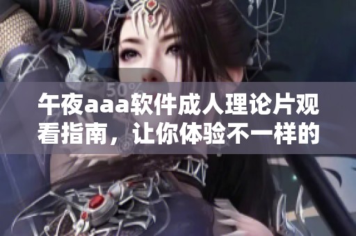 午夜aaa软件**理论片观看指南，让你体验不一样的精彩。