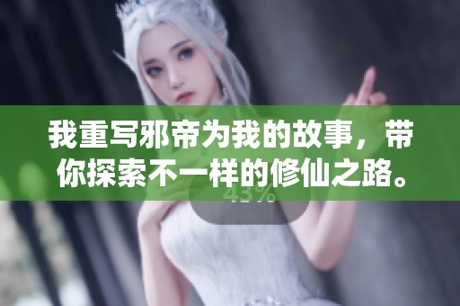 我重写邪帝为我的故事，带你探索不一样的修仙之路。