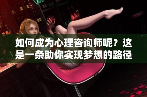 如何成为心理咨询师呢？这是一条助你实现梦想的路径。