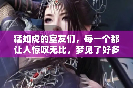 猛如虎的室友们，每一个都让人惊叹无比，梦见了好多次