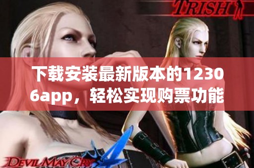 下载安装最新版本的12306app，轻松实现购票功能的全新体验