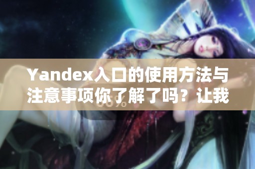 Yandex入口的使用方法与注意事项你了解了吗？让我们一起来探索一下吧！