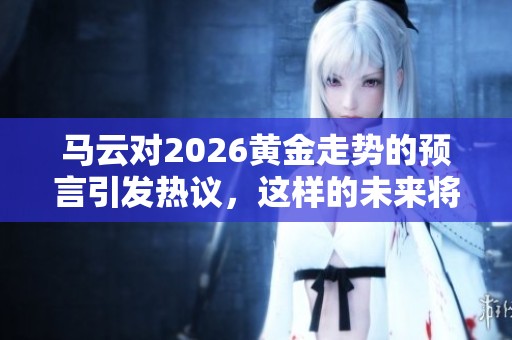 马云对2026黄金走势的预言引发热议，这样的未来将会如何发展呢