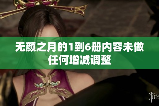 无颜之月的1到6册内容未做任何增减调整