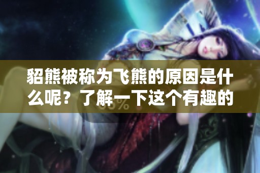 貂熊被称为飞熊的原因是什么呢？了解一下这个有趣的称呼背后的故事。
