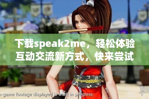 下载speak2me，轻松体验互动交流新方式，快来尝试吧！