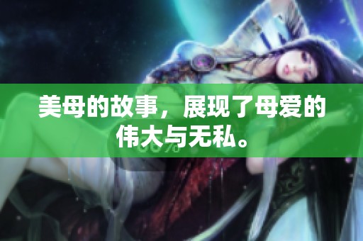 美母的故事，展现了母爱的伟大与无私。