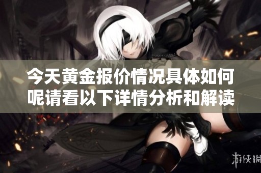 今天黄金报价情况具体如何呢请看以下详情分析和解读