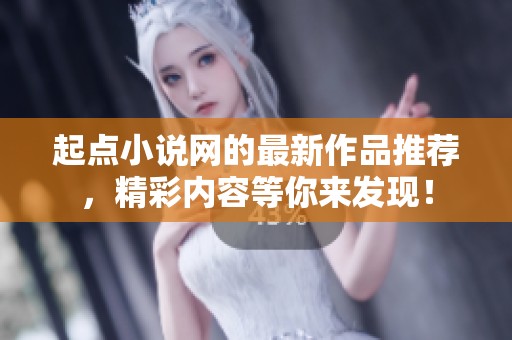 起点小说网的最新作品推荐，精彩内容等你来发现！