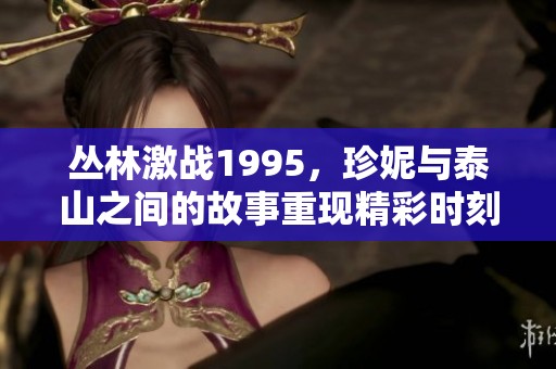 丛林激战1995，珍妮与泰山之间的故事重现精彩时刻