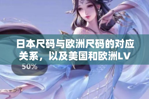 日本尺码与欧洲尺码的对应关系，以及美国和欧洲LV的尺码对比解析