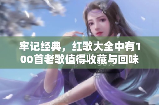牢记经典，红歌大全中有100首老歌值得收藏与回味