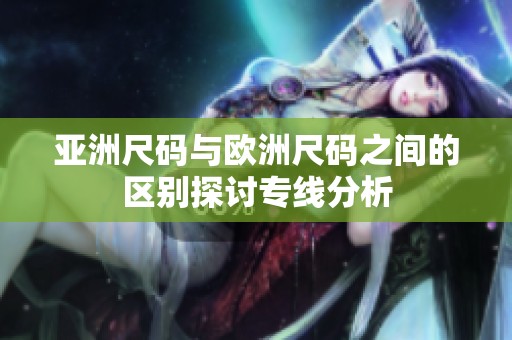 亚洲尺码与欧洲尺码之间的区别探讨专线分析