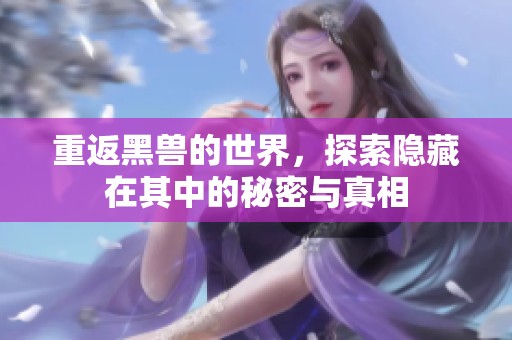 重返黑兽的世界，探索隐藏在其中的秘密与真相