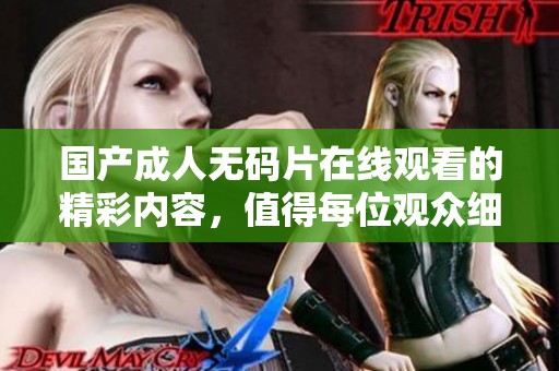 国产****片在线观看的精彩内容，值得每位观众细细品味与欣赏。