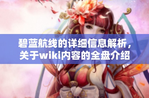 碧蓝航线的详细信息解析，关于wiki内容的全盘介绍
