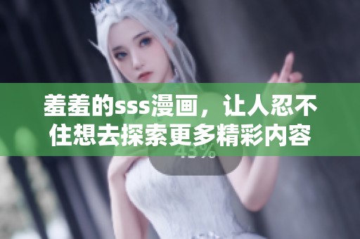 羞羞的sss漫画，让人忍不住想去探索更多精彩内容