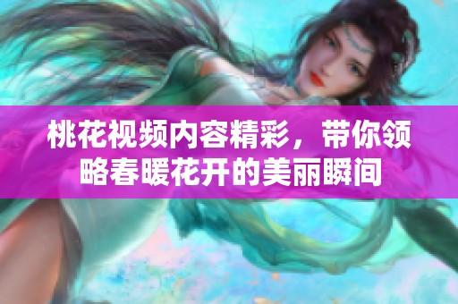 桃花视频内容精彩，带你领略春暖花开的美丽瞬间