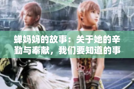 蝉妈妈的故事：关于她的辛勤与奉献，我们要知道的事情