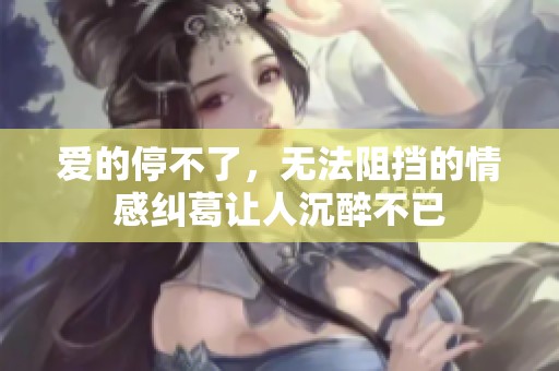 爱的停不了，无法阻挡的情感纠葛让人沉醉不已