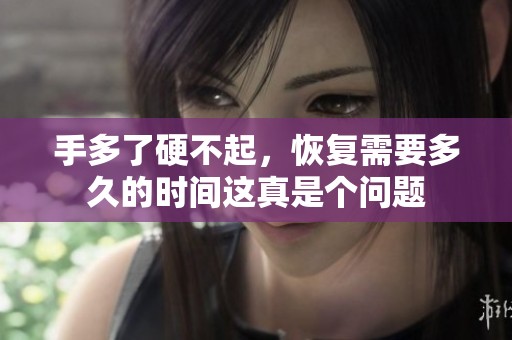 手多了硬不起，恢复需要多久的时间这真是个问题