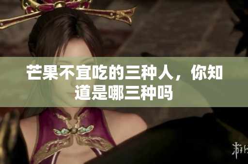 芒果不宜吃的三种人，你知道是哪三种吗