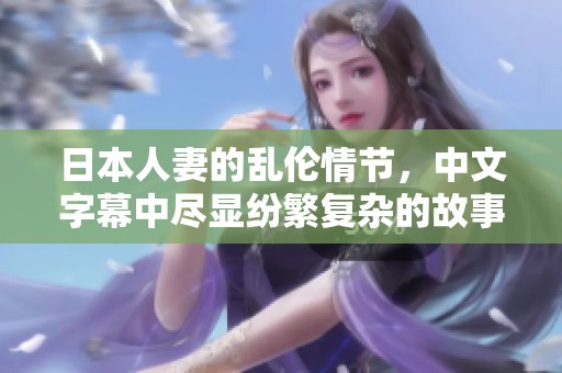 日本人妻的乱伦情节，中文字幕中尽显纷繁复杂的故事情节