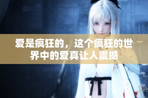 爱是疯狂的，这个疯狂的世界中的爱真让人震撼
