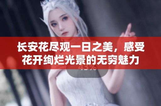 长安花尽观一日之美，感受花开绚烂光景的无穷魅力