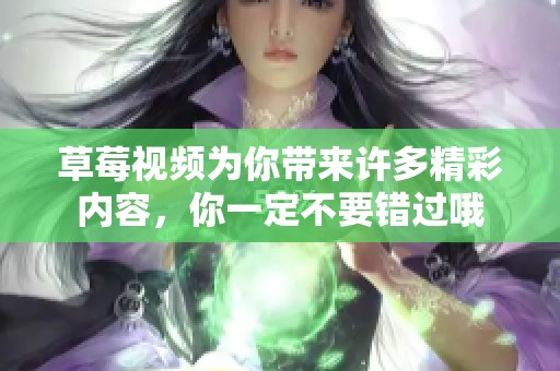 草莓视频为你带来许多精彩内容，你一定不要错过哦