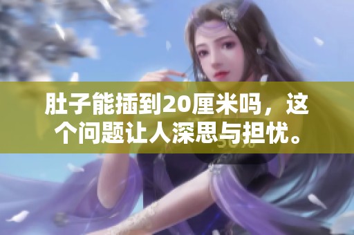 肚子能插到20厘米吗，这个问题让人深思与担忧。