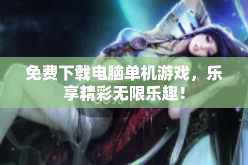 免费下载电脑单机游戏，乐享精彩无限乐趣！