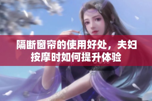 隔断窗帘的使用好处，夫妇按摩时如何提升体验