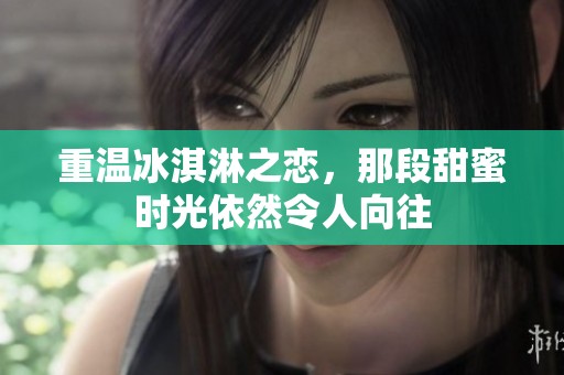 重温冰淇淋之恋，那段甜蜜时光依然令人向往