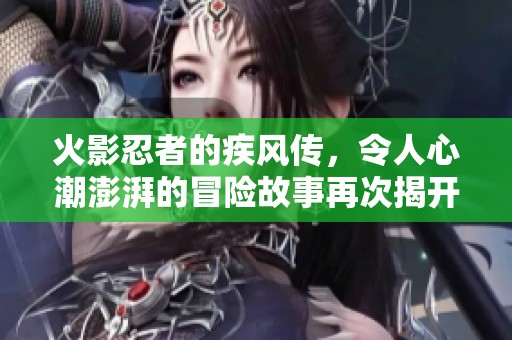 火影忍者的疾风传，令人心潮澎湃的冒险故事再次揭开帷幕