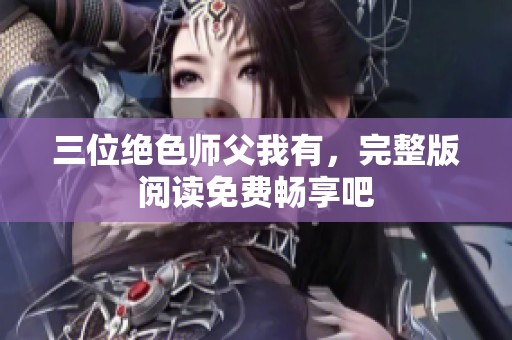 三位绝色师父我有，完整版阅读免费畅享吧