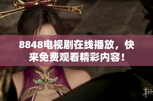 8848电视剧在线播放，快来免费观看精彩内容！