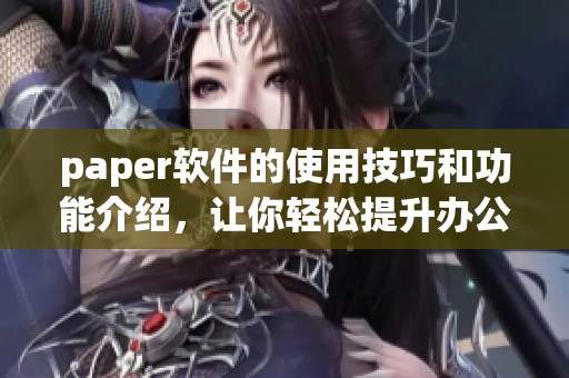 paper软件的使用技巧和功能介绍，让你轻松提升办公效率