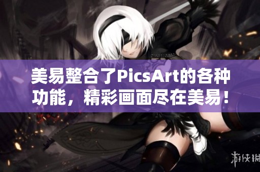 美易整合了PicsArt的各种功能，精彩画面尽在美易！