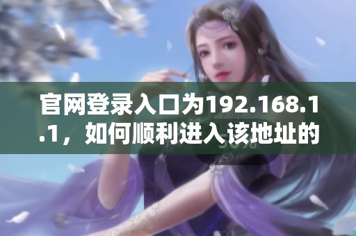 官网登录入口为192.168.1.1，如何顺利进入该地址的详细步骤