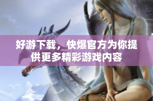 好游下载，快爆官方为你提供更多精彩游戏内容