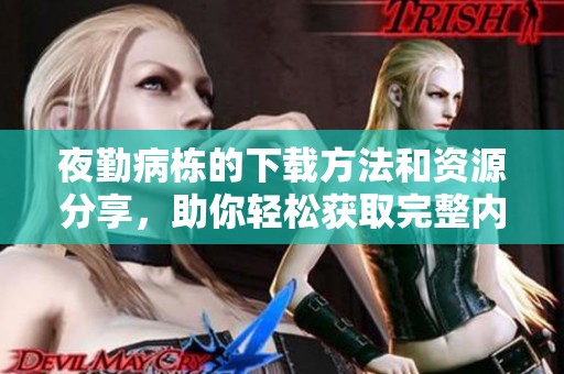 夜勤病栋的下载方法和资源分享，助你轻松获取完整内容