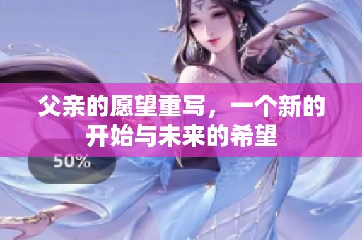 父亲的愿望重写，一个新的开始与未来的希望
