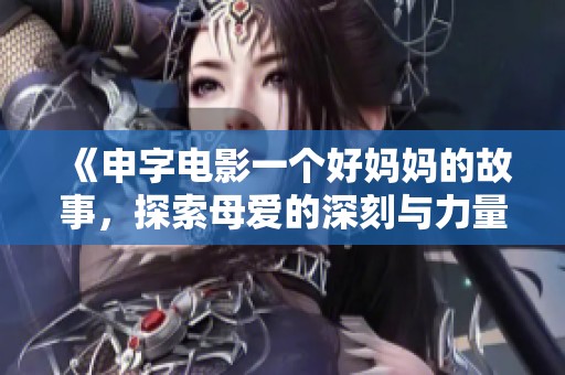 《申字电影一个好妈妈的故事，探索母爱的深刻与力量》