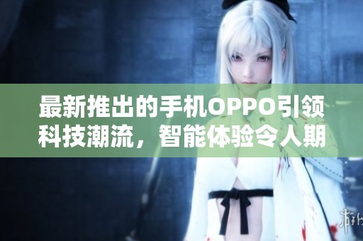 最新推出的手机OPPO引领科技潮流，智能体验令人期待